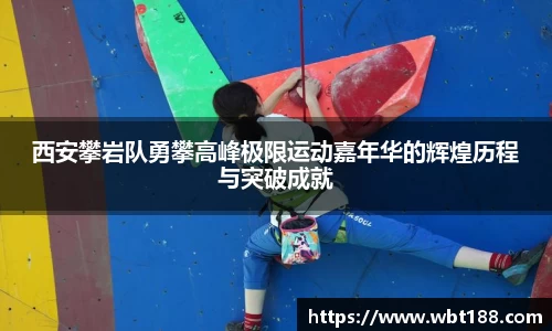 西安攀岩队勇攀高峰极限运动嘉年华的辉煌历程与突破成就