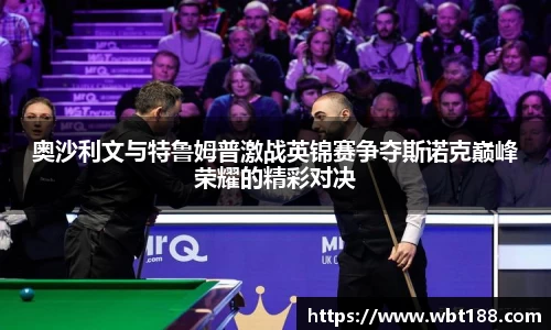 奥沙利文与特鲁姆普激战英锦赛争夺斯诺克巅峰荣耀的精彩对决