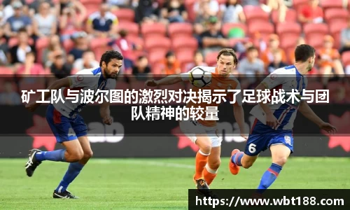 矿工队与波尔图的激烈对决揭示了足球战术与团队精神的较量