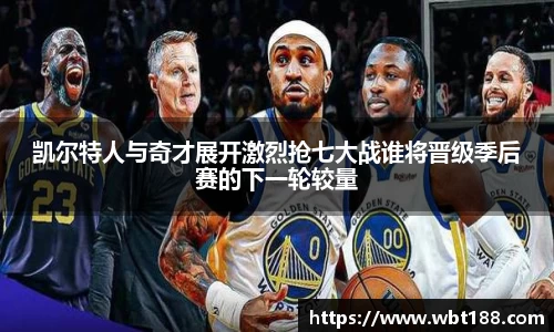 凯尔特人与奇才展开激烈抢七大战谁将晋级季后赛的下一轮较量