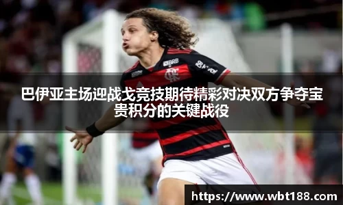 巴伊亚主场迎战戈竞技期待精彩对决双方争夺宝贵积分的关键战役