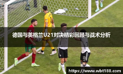 德国与英格兰U21对决精彩回顾与战术分析