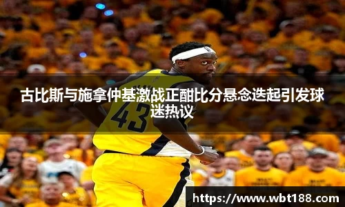 古比斯与施拿仲基激战正酣比分悬念迭起引发球迷热议