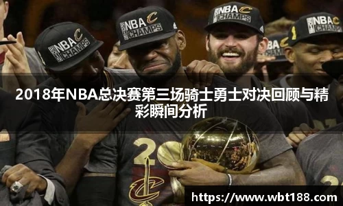 2018年NBA总决赛第三场骑士勇士对决回顾与精彩瞬间分析