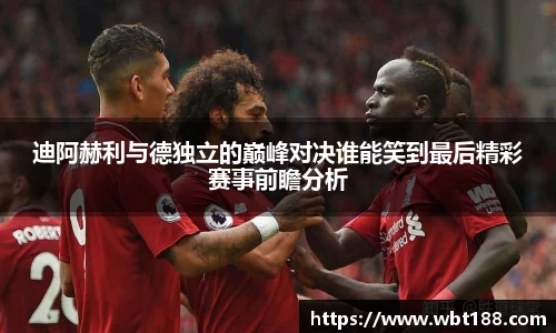 迪阿赫利与德独立的巅峰对决谁能笑到最后精彩赛事前瞻分析
