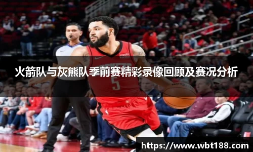 火箭队与灰熊队季前赛精彩录像回顾及赛况分析