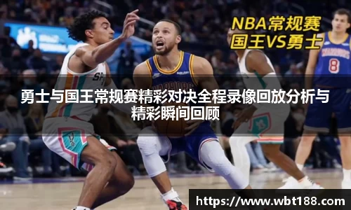 勇士与国王常规赛精彩对决全程录像回放分析与精彩瞬间回顾
