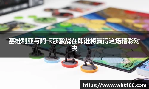 塞维利亚与阿卡莎激战在即谁将赢得这场精彩对决
